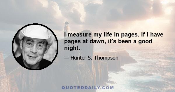 I measure my life in pages. If I have pages at dawn, it's been a good night.