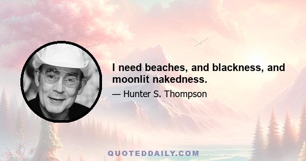 I need beaches, and blackness, and moonlit nakedness.