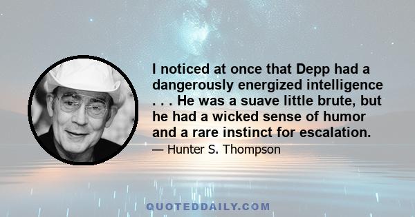 I noticed at once that Depp had a dangerously energized intelligence . . . He was a suave little brute, but he had a wicked sense of humor and a rare instinct for escalation.