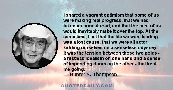 I shared a vagrant optimism that some of us were making real progress, that we had taken an honest road, and that the best of us would inevitably make it over the top. At the same time, I felt that the life we were