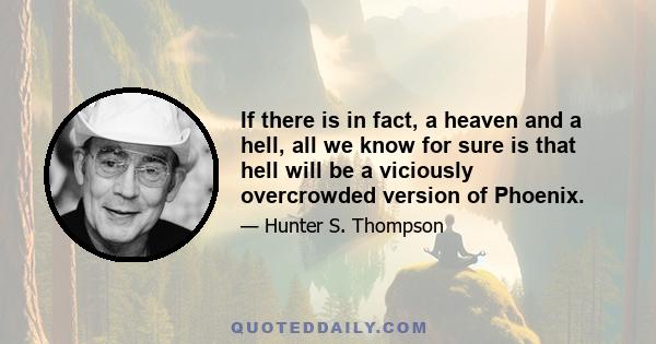 If there is in fact, a heaven and a hell, all we know for sure is that hell will be a viciously overcrowded version of Phoenix.