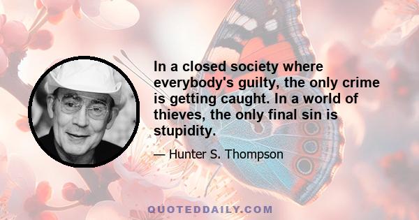 In a closed society where everybody's guilty, the only crime is getting caught. In a world of thieves, the only final sin is stupidity.