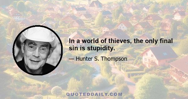 In a world of thieves, the only final sin is stupidity.