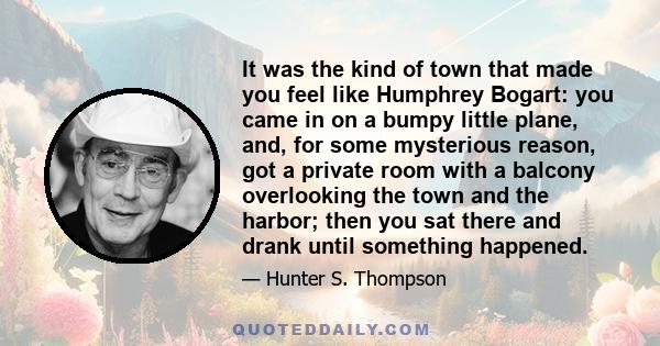 It was the kind of town that made you feel like Humphrey Bogart: you came in on a bumpy little plane, and, for some mysterious reason, got a private room with a balcony overlooking the town and the harbor; then you sat