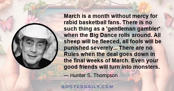 March is a month without mercy for rabid basketball fans. There is no such thing as a 'gentleman gambler' when the Big Dance rolls around. All sheep will be fleeced, all fools will be punished severely... There are no