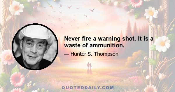 Never fire a warning shot. It is a waste of ammunition.