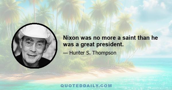 Nixon was no more a saint than he was a great president.