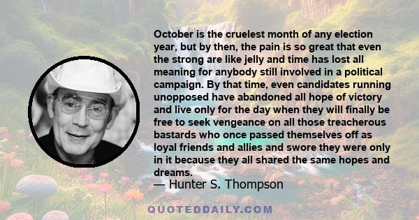 October is the cruelest month of any election year, but by then, the pain is so great that even the strong are like jelly and time has lost all meaning for anybody still involved in a political campaign. By that time,