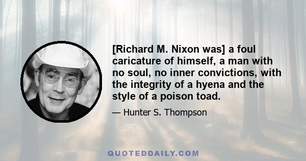 [Richard M. Nixon was] a foul caricature of himself, a man with no soul, no inner convictions, with the integrity of a hyena and the style of a poison toad.