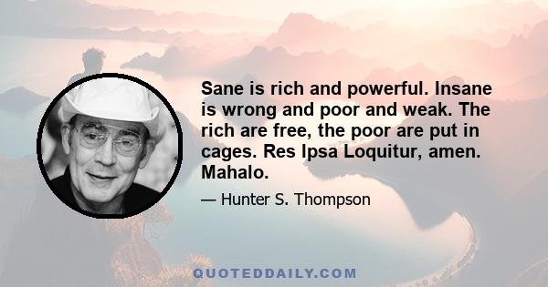 Sane is rich and powerful. Insane is wrong and poor and weak. The rich are free, the poor are put in cages. Res Ipsa Loquitur, amen. Mahalo.