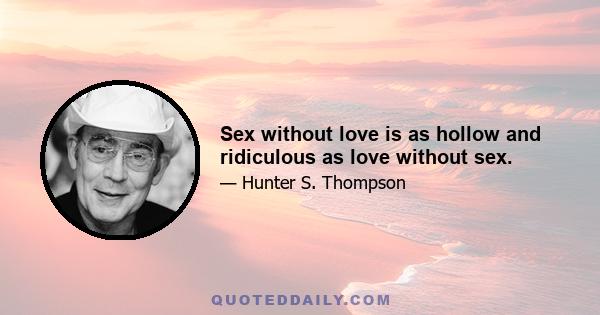 Sex without love is as hollow and ridiculous as love without sex.