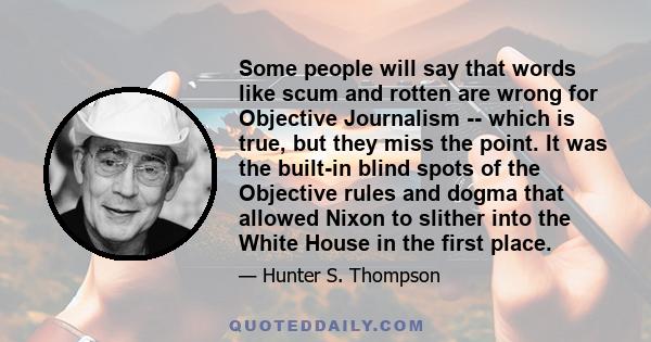 Some people will say that words like scum and rotten are wrong for Objective Journalism -- which is true, but they miss the point. It was the built-in blind spots of the Objective rules and dogma that allowed Nixon to