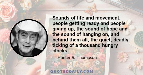 Sounds of life and movement, people getting ready and people giving up, the sound of hope and the sound of hanging on, and behind them all, the quiet, deadly ticking of a thousand hungry clocks.