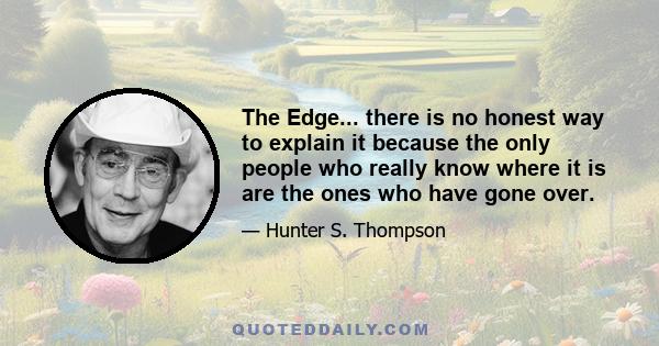 The Edge... there is no honest way to explain it because the only people who really know where it is are the ones who have gone over.