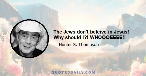 The Jews don't beleive in Jesus! Why should I?! WHOOOEEEE!!