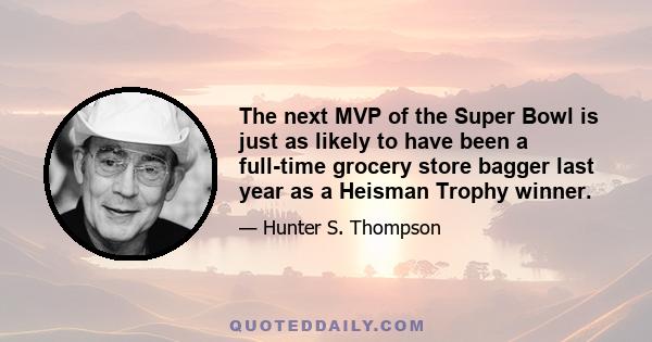 The next MVP of the Super Bowl is just as likely to have been a full-time grocery store bagger last year as a Heisman Trophy winner.