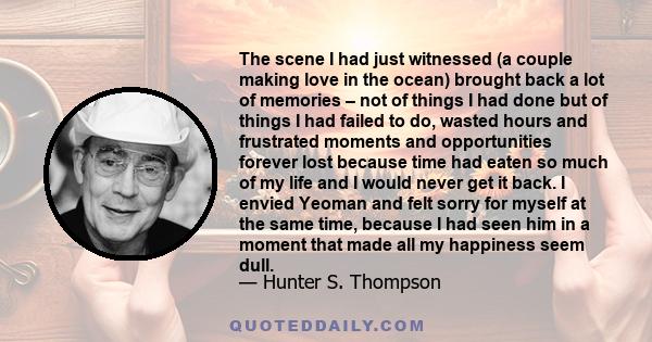 The scene I had just witnessed (a couple making love in the ocean) brought back a lot of memories – not of things I had done but of things I had failed to do, wasted hours and frustrated moments and opportunities