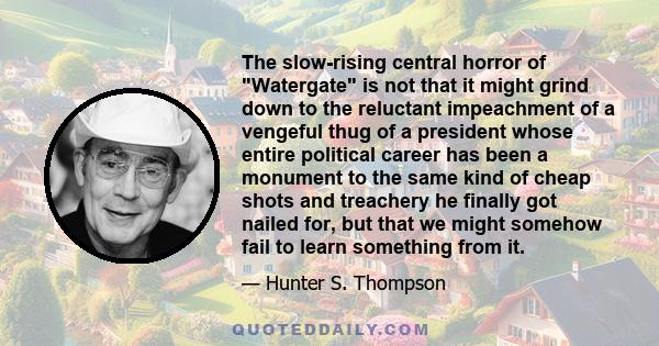 The slow-rising central horror of Watergate is not that it might grind down to the reluctant impeachment of a vengeful thug of a president whose entire political career has been a monument to the same kind of cheap