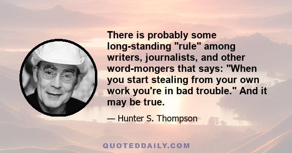 There is probably some long-standing rule among writers, journalists, and other word-mongers that says: When you start stealing from your own work you're in bad trouble. And it may be true.