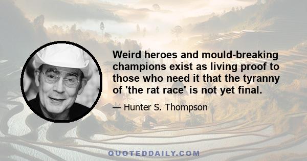 Weird heroes and mould-breaking champions exist as living proof to those who need it that the tyranny of 'the rat race' is not yet final.