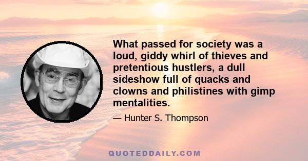 What passed for society was a loud, giddy whirl of thieves and pretentious hustlers, a dull sideshow full of quacks and clowns and philistines with gimp mentalities.