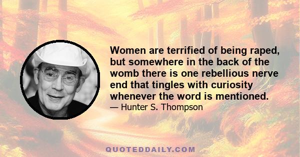 Women are terrified of being raped, but somewhere in the back of the womb there is one rebellious nerve end that tingles with curiosity whenever the word is mentioned.