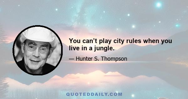 You can’t play city rules when you live in a jungle.