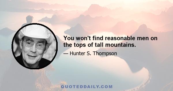 You won't find reasonable men on the tops of tall mountains.