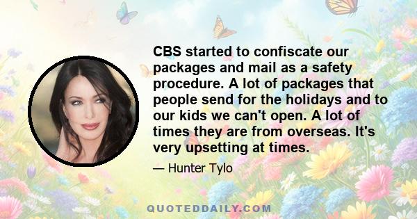 CBS started to confiscate our packages and mail as a safety procedure. A lot of packages that people send for the holidays and to our kids we can't open. A lot of times they are from overseas. It's very upsetting at