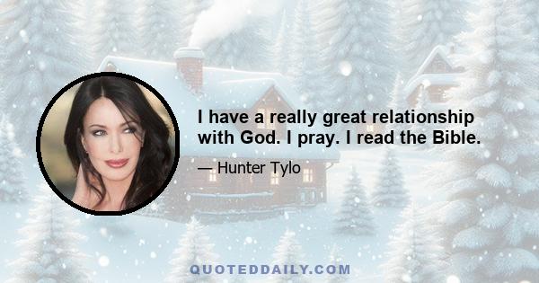 I have a really great relationship with God. I pray. I read the Bible.