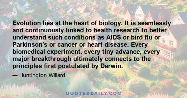 Evolution lies at the heart of biology. It is seamlessly and continuously linked to health research to better understand such conditions as AIDS or bird flu or Parkinson's or cancer or heart disease. Every biomedical