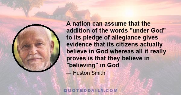 A nation can assume that the addition of the words under God to its pledge of allegiance gives evidence that its citizens actually believe in God whereas all it really proves is that they believe in believing in God