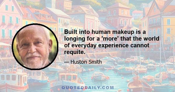 Built into human makeup is a longing for a 'more' that the world of everyday experience cannot requite.