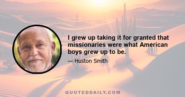 I grew up taking it for granted that missionaries were what American boys grew up to be.