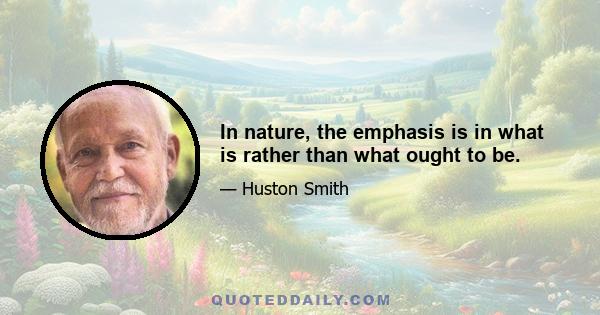 In nature, the emphasis is in what is rather than what ought to be.