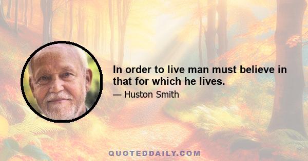 In order to live man must believe in that for which he lives.