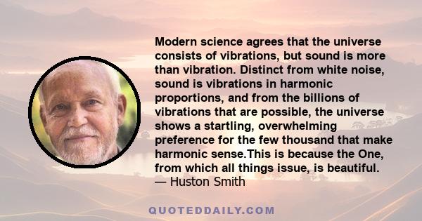 Modern science agrees that the universe consists of vibrations, but sound is more than vibration. Distinct from white noise, sound is vibrations in harmonic proportions, and from the billions of vibrations that are