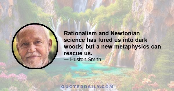 Rationalism and Newtonian science has lured us into dark woods, but a new metaphysics can rescue us.