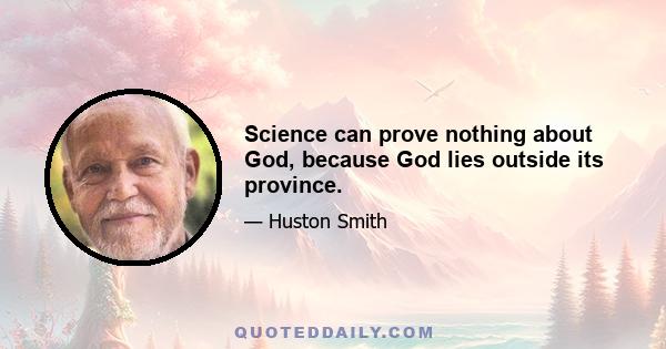 Science can prove nothing about God, because God lies outside its province.