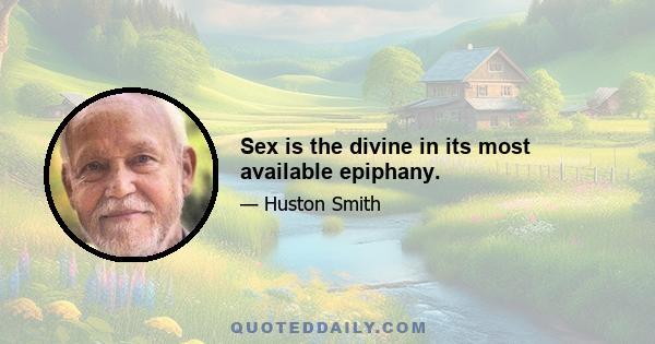 Sex is the divine in its most available epiphany.