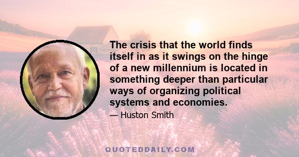 The crisis that the world finds itself in as it swings on the hinge of a new millennium is located in something deeper than particular ways of organizing political systems and economies.