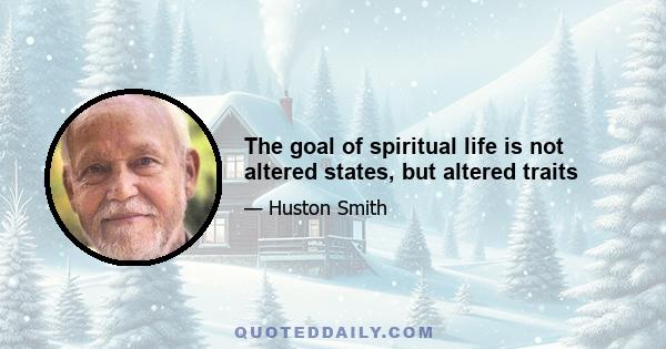 The goal of spiritual life is not altered states, but altered traits