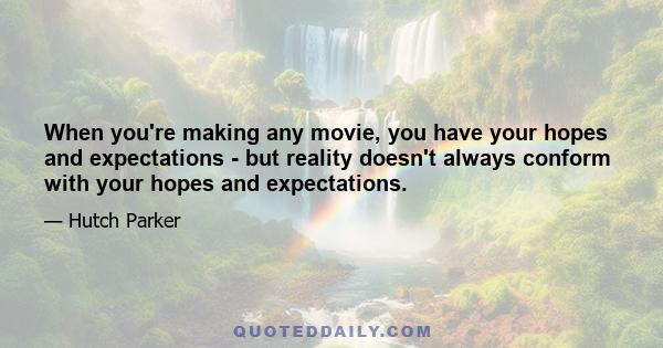 When you're making any movie, you have your hopes and expectations - but reality doesn't always conform with your hopes and expectations.