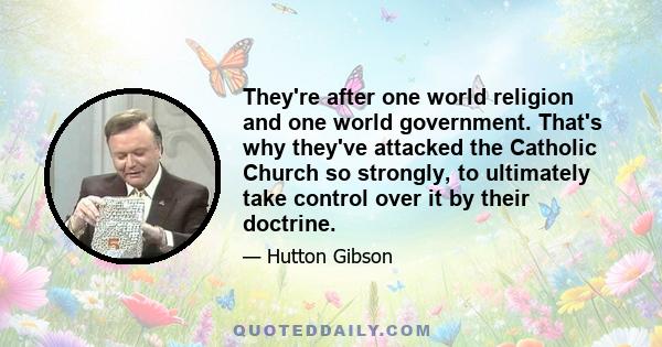 They're after one world religion and one world government. That's why they've attacked the Catholic Church so strongly, to ultimately take control over it by their doctrine.