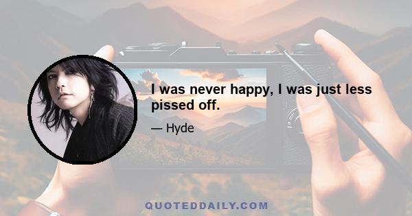 I was never happy, I was just less pissed off.