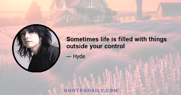 Sometimes life is filled with things outside your control