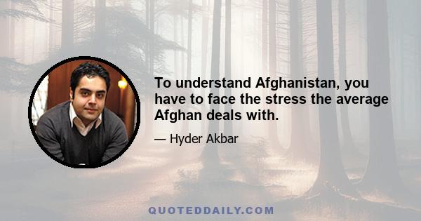 To understand Afghanistan, you have to face the stress the average Afghan deals with.