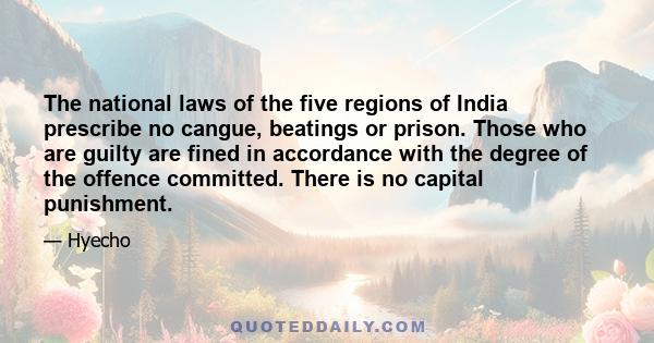 The national laws of the five regions of India prescribe no cangue, beatings or prison. Those who are guilty are fined in accordance with the degree of the offence committed. There is no capital punishment.