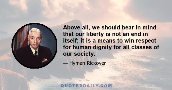 Above all, we should bear in mind that our liberty is not an end in itself; it is a means to win respect for human dignity for all classes of our society.