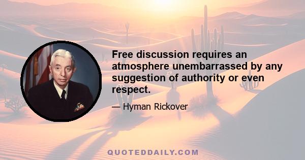 Free discussion requires an atmosphere unembarrassed by any suggestion of authority or even respect.